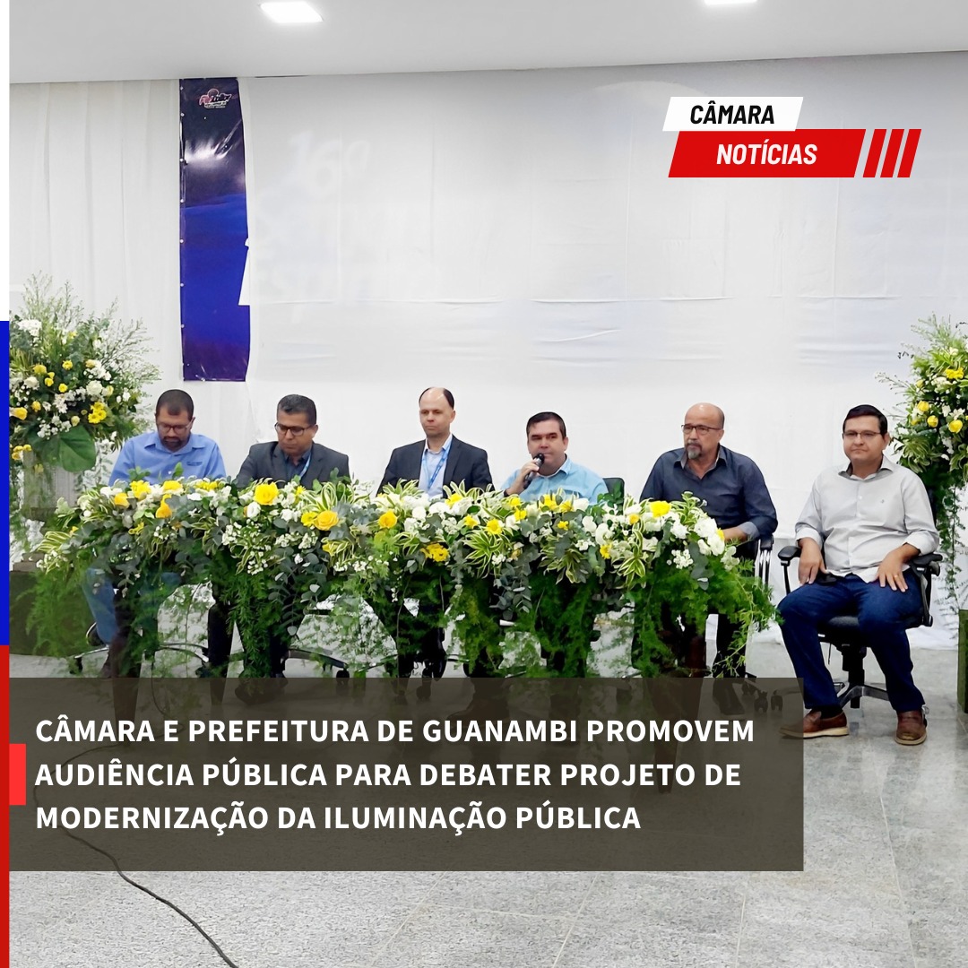 CÂMARA E PREFEITURA DE GUANAMBI PROMOVEM AUDIÊNCIA PÚBLICA PARA DEBATER PROJETO DE MODERNIZAÇÃO DA ILUMINAÇÃO PÚBLICA