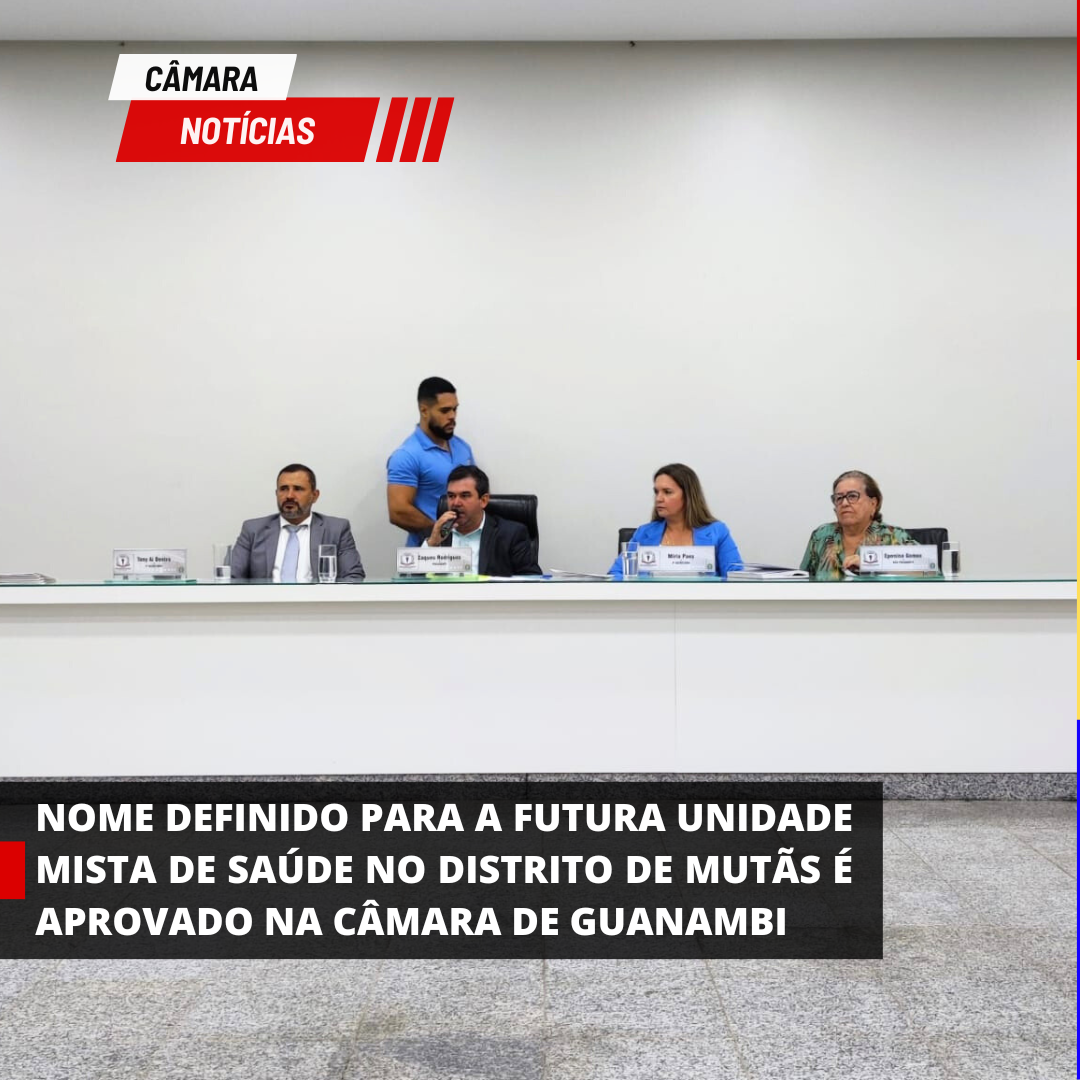 NOME DEFINIDO PARA A FUTURA UNIDADE MISTA DE SAÚDE NO DISTRITO DE MUTÃS É APROVADO NA CÂMARA DE GUANAMBI