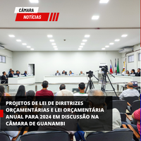 PROJETOS DE LEI DE DIRETRIZES ORÇAMENTÁRIAS E LEI ORÇAMENTÁRIA ANUAL PARA 2024 EM DISCUSSÃO NA CÂMARA DE GUANAMBI