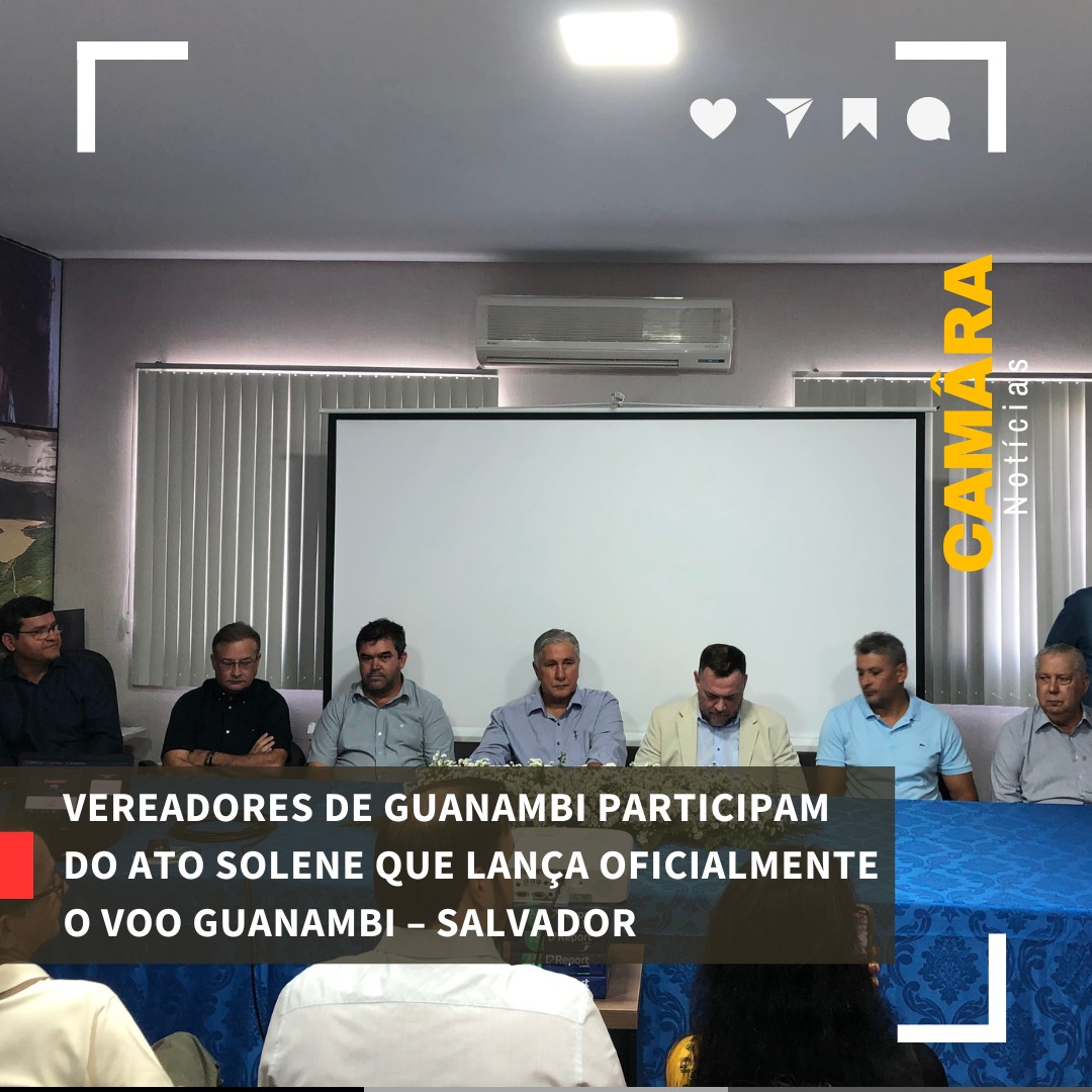 VEREADORES DE GUANAMBI PARTICIPAM DO ATO SOLENE QUE LANÇA OFICIALMENTE O VOO GUANAMBI – SALVADOR