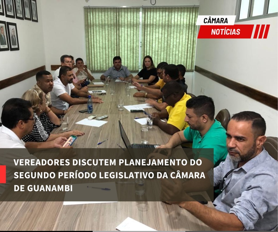 VEREADORES DISCUTEM PLANEJAMENTO DO SEGUNDO PERÍODO LEGISLATIVO DA CÂMARA DE GUANAMBI